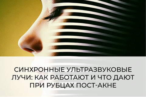 СИНХРОННЫЕ УЛЬТРАЗВУКОВЫЕ ЛУЧИ: КАК РАБОТАЮТ И ЧТО ДАЮТ ПРИ РУБЦАХ ПОСТ-АКНЕ