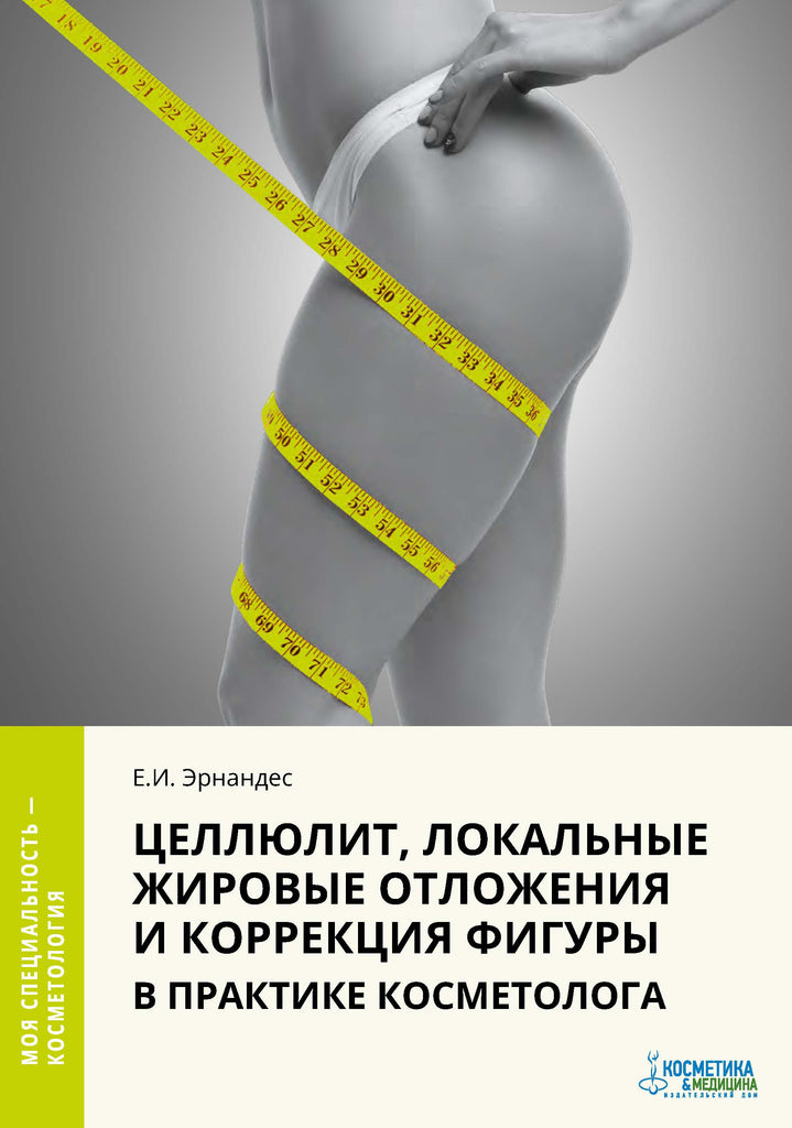 ЦЕЛЛЮЛИТ, ЛОКАЛЬНЫЕ ЖИРОВЫЕ ОТЛОЖЕНИЯ И КОРРЕКЦИЯ ФИГУРЫ В ПРАКТИКЕ КОСМЕТОЛОГА